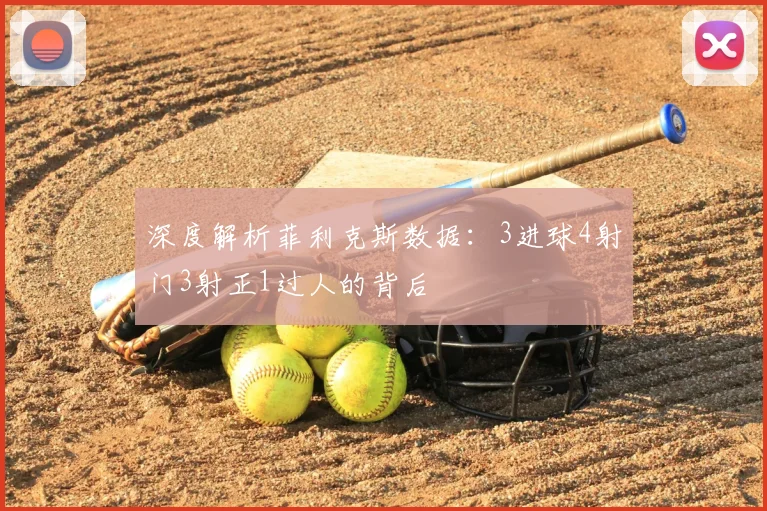 深度解析菲利克斯数据:3进球4射门3射正1过人的背后