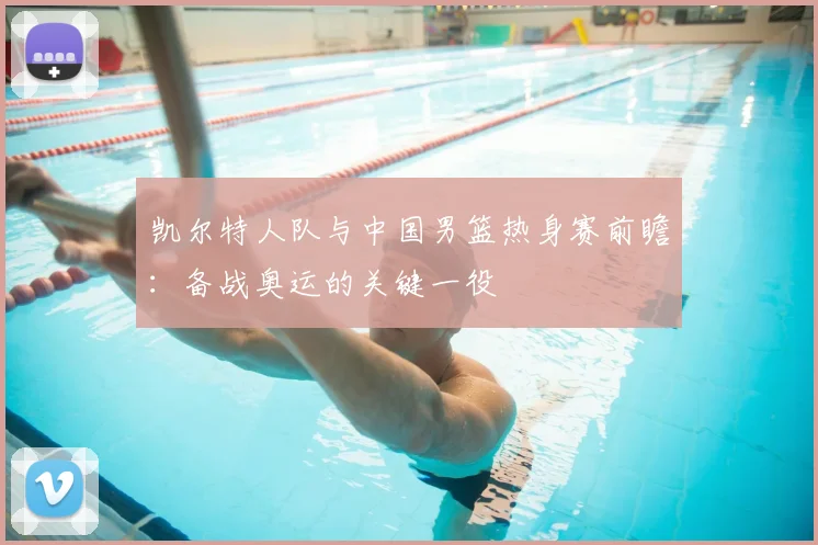 凯尔特人队与中国男篮热身赛前瞻:备战奥运的关键一役