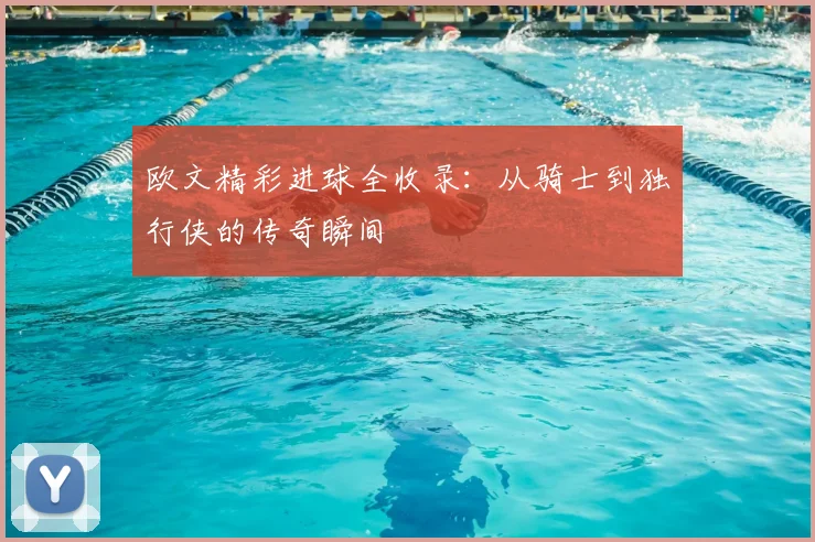 欧文精彩进球全收录：从骑士到独行侠的传奇瞬间