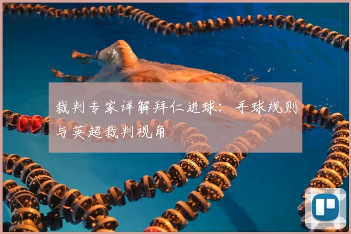 裁判专家详解拜仁进球:手球规则与英超裁判视角