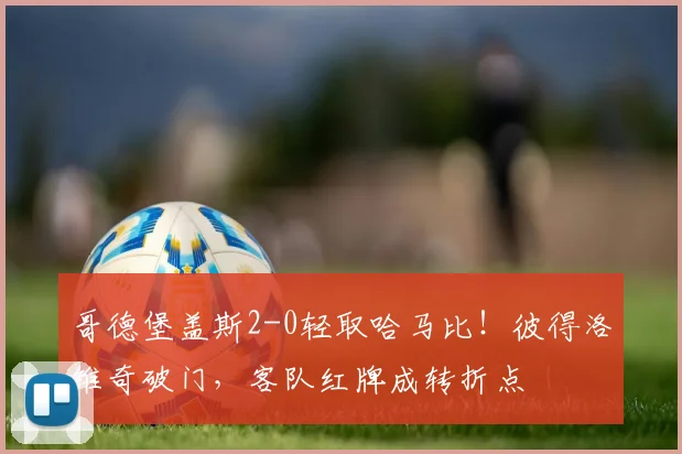 哥德堡盖斯2-0轻取哈马比！彼得洛维奇破门，客队红牌成转折点